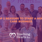 Top 5 Reasons To Start A Home Care Business